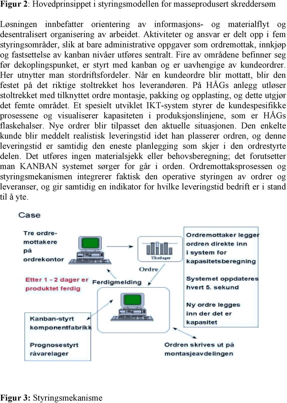 Fire av områdene befinner seg før dekoplingspunket, er styrt med kanban og er uavhengige av kundeordrer. Her utnytter man stordriftsfordeler.