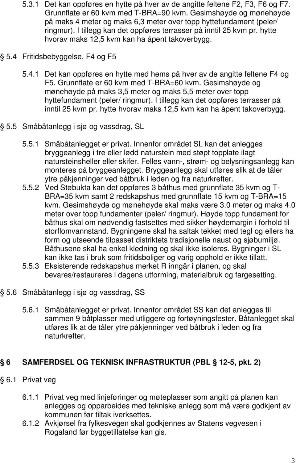 hytte hvorav maks 12,5 kvm kan ha åpent takoverbygg. 5.4 Fritidsbebyggelse, F4 og F5 5.4.1 Det kan oppføres en hytte med hems på hver av de angitte feltene F4 og F5.