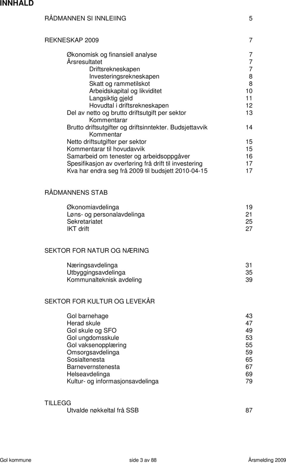 Budsjettavvik 14 Kommentar Netto driftsutgifter per sektor 15 Kommentarar til hovudavvik 15 Samarbeid om tenester og arbeidsoppgåver 16 Spesifikasjon av overføring frå drift til investering 17 Kva