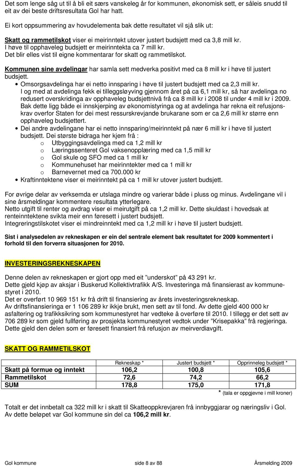 I høve til opphaveleg budsjett er meirinntekta ca 7 mill kr. Det blir elles vist til eigne kommentarar for skatt og rammetilskot.