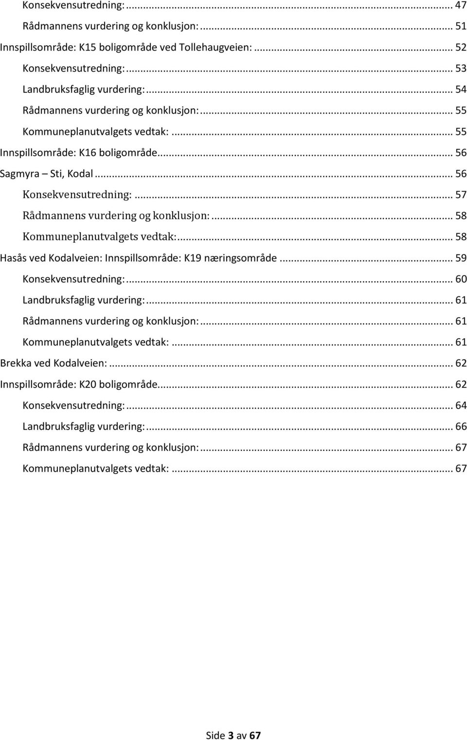 .. 57 Rådmannens vurdering og konklusjon:... 58 Kommuneplanutvalgets vedtak:... 58 Hasås ved Kodalveien: Innspillsområde: K19 næringsområde... 59 Konsekvensutredning:... 60 Landbruksfaglig vurdering:.