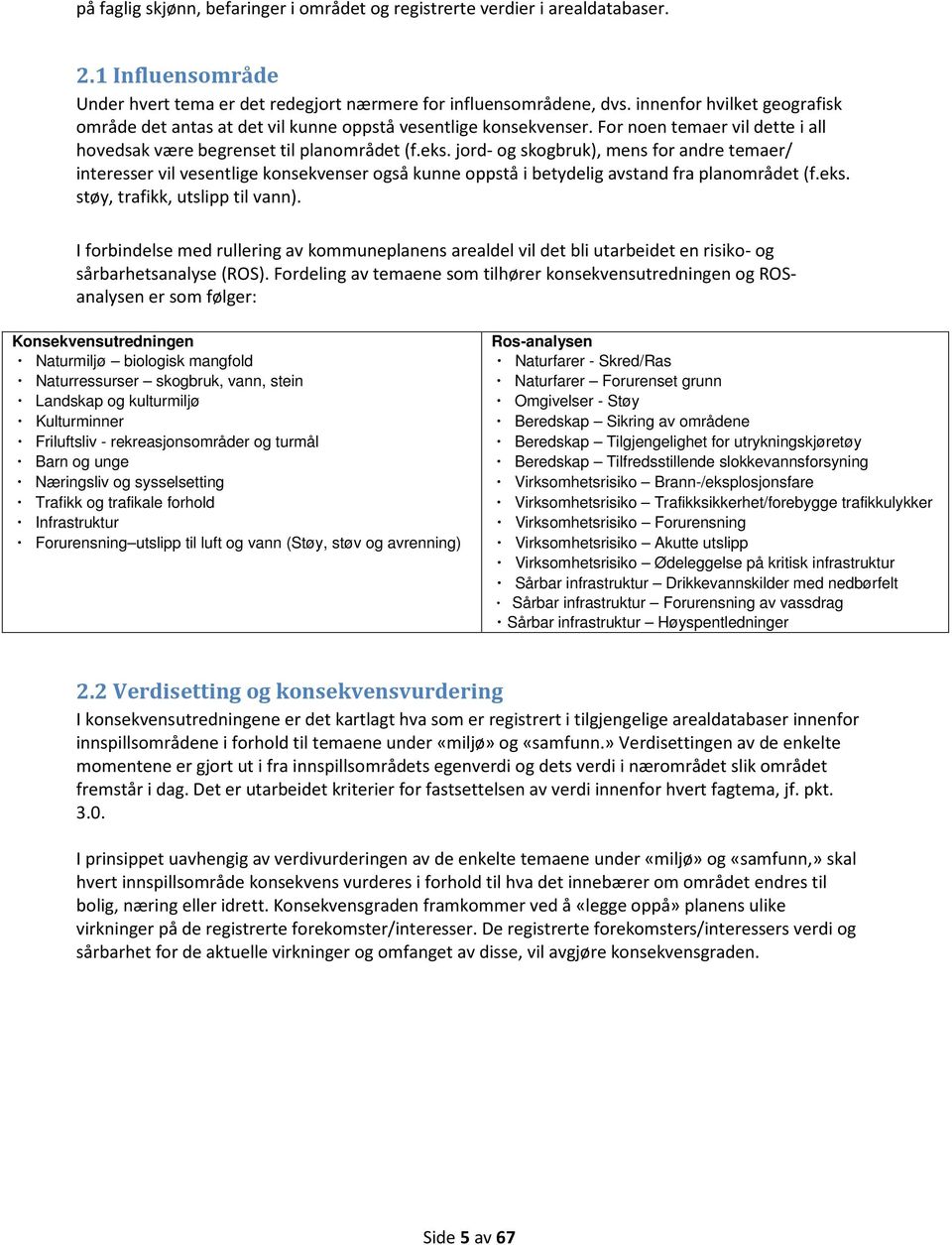 jord og skogbruk), mens for andre temaer/ interesser vil vesentlige konsekvenser også kunne oppstå i betydelig avstand fra planområdet (f.eks. støy, trafikk, utslipp til vann).