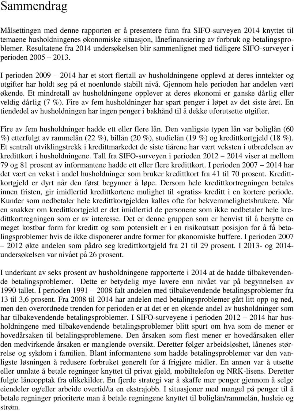 I perioden 2009 2014 har et stort flertall av husholdningene opplevd at deres inntekter og utgifter har holdt seg på et noenlunde stabilt nivå. Gjennom hele perioden har andelen vært økende.