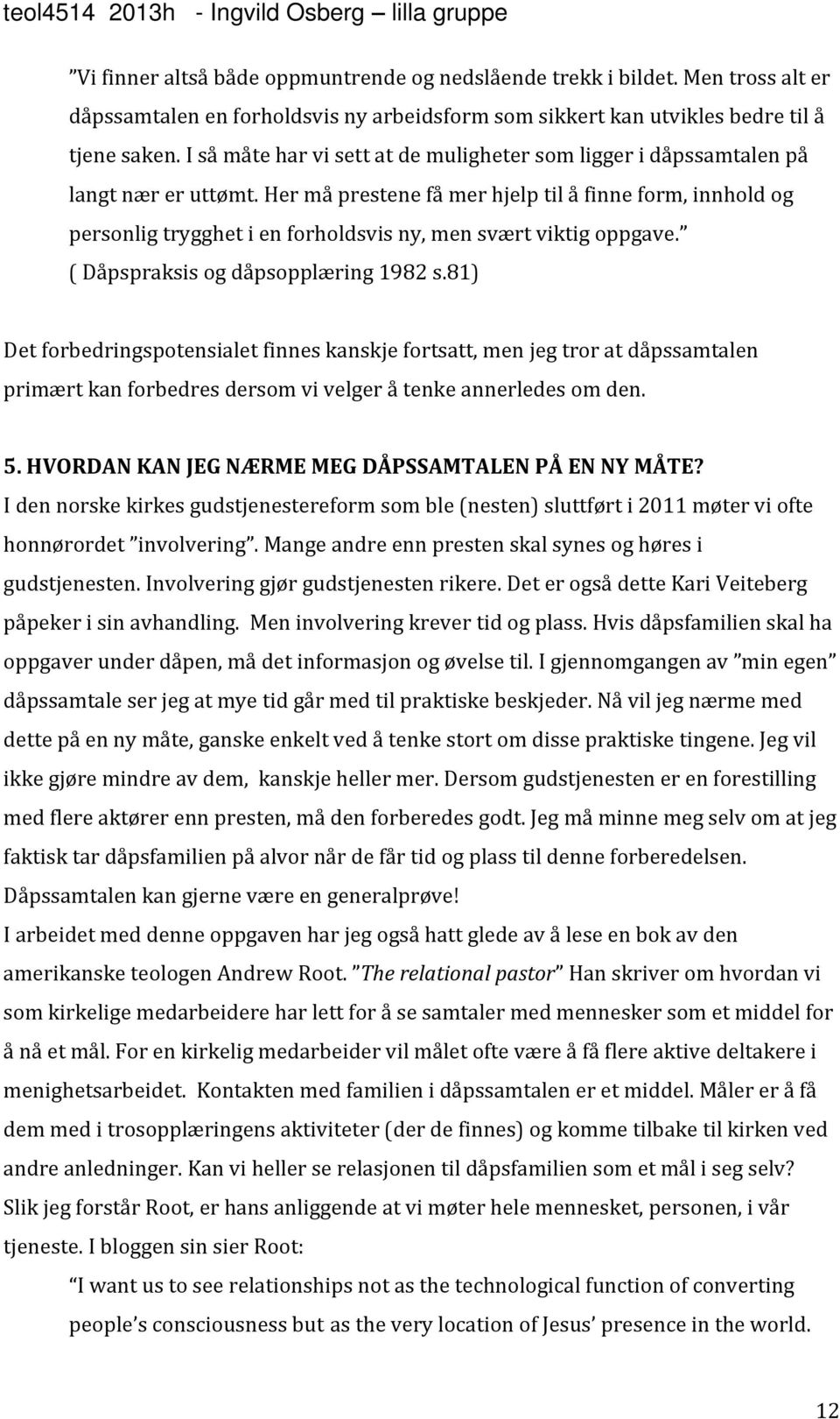 Her må prestene få mer hjelp til å finne form, innhold og personlig trygghet i en forholdsvis ny, men svært viktig oppgave. ( Dåpspraksis og dåpsopplæring 1982 s.