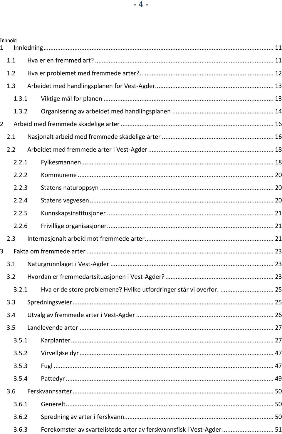 .. 18 2.2.1 Fylkesmannen... 18 2.2.2 Kommunene... 20 2.2.3 Statens naturoppsyn... 20 2.2.4 Statens vegvesen... 20 2.2.5 Kunnskapsinstitusjoner... 21 2.2.6 Frivillige organisasjoner... 21 2.3 Internasjonalt arbeid mot fremmede arter.