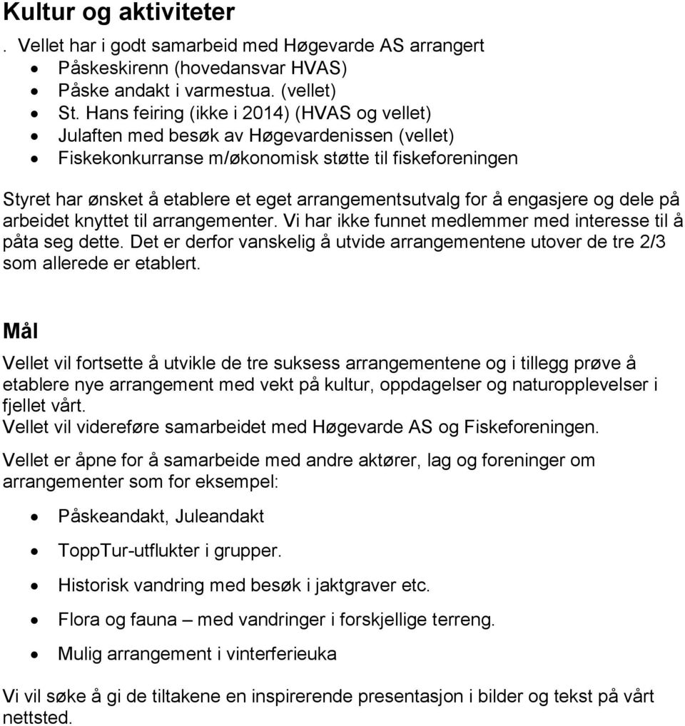 arrangementsutvalg for å engasjere og dele på arbeidet knyttet til arrangementer. Vi har ikke funnet medlemmer med interesse til å påta seg dette.