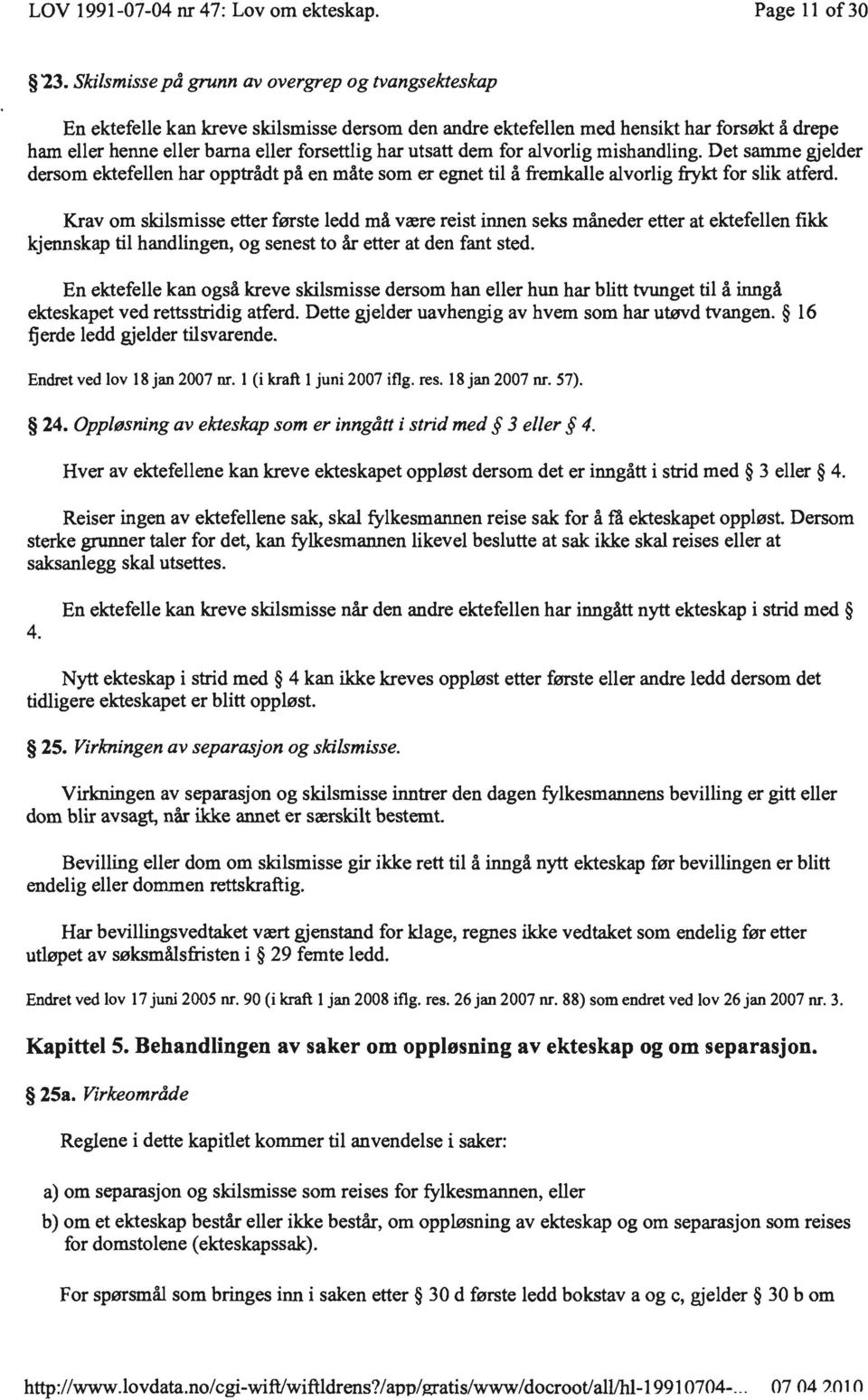 dem for alvorlig mishandling. Det samme gjelder dersom ektefellen har opptrådt på en måte som er egnet til å fremkalle alvorlig frykt for slik atferd.