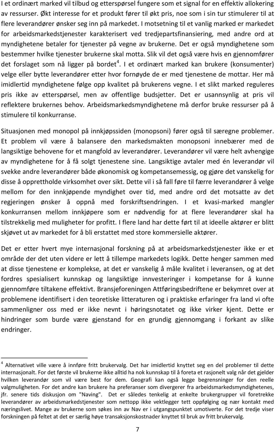 I motsetning til et vanlig marked er markedet for arbeidsmarkedstjenester karakterisert ved tredjepartsfinansiering, med andre ord at myndighetene betaler for tjenester på vegne av brukerne.