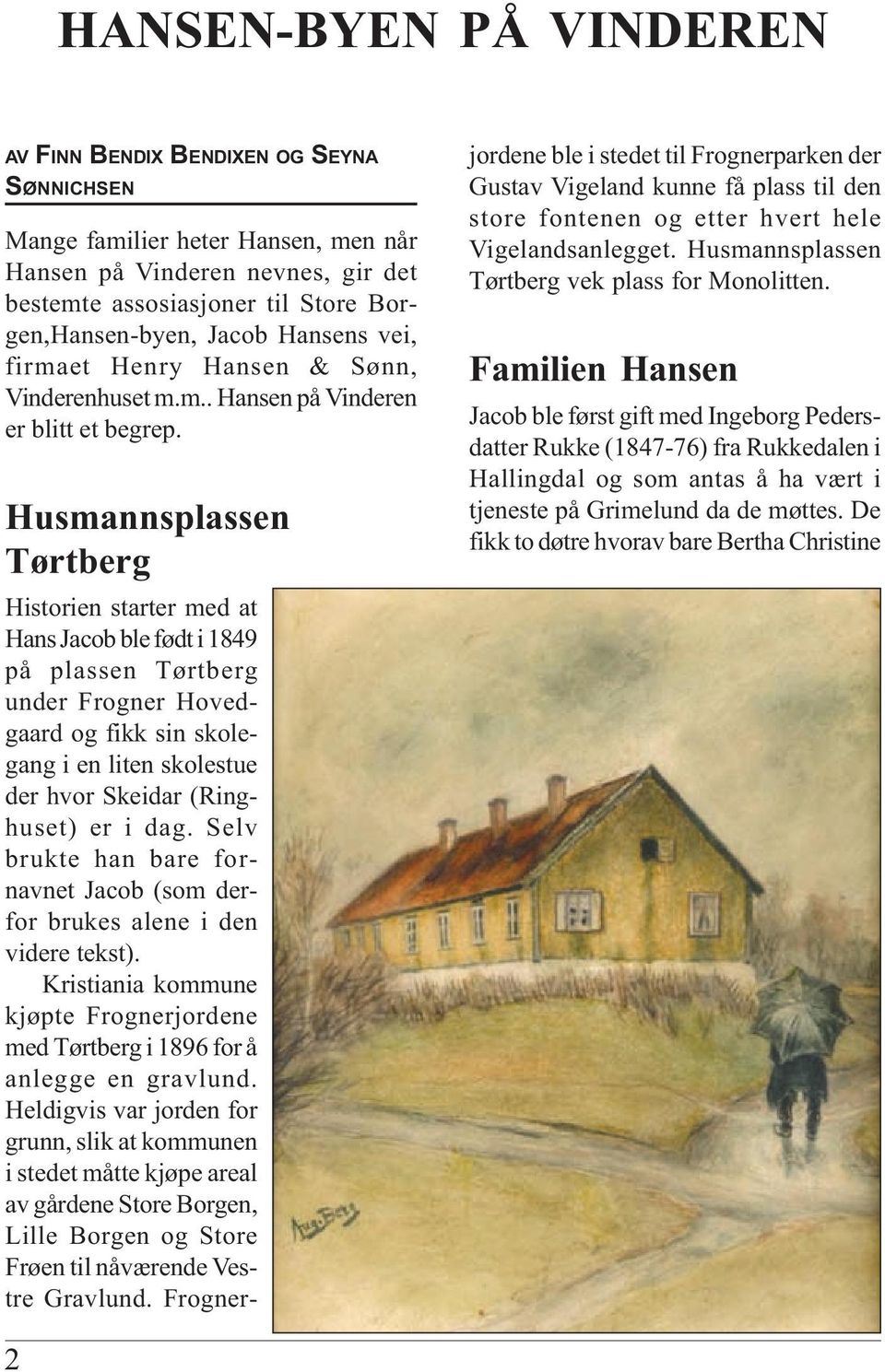 Husmannsplassen Tørtberg Historien starter med at Hans Jacob ble født i 1849 på plassen Tørtberg under Frogner Hovedgaard og fikk sin skolegang i en liten skolestue der hvor Skeidar (Ringhuset) er i