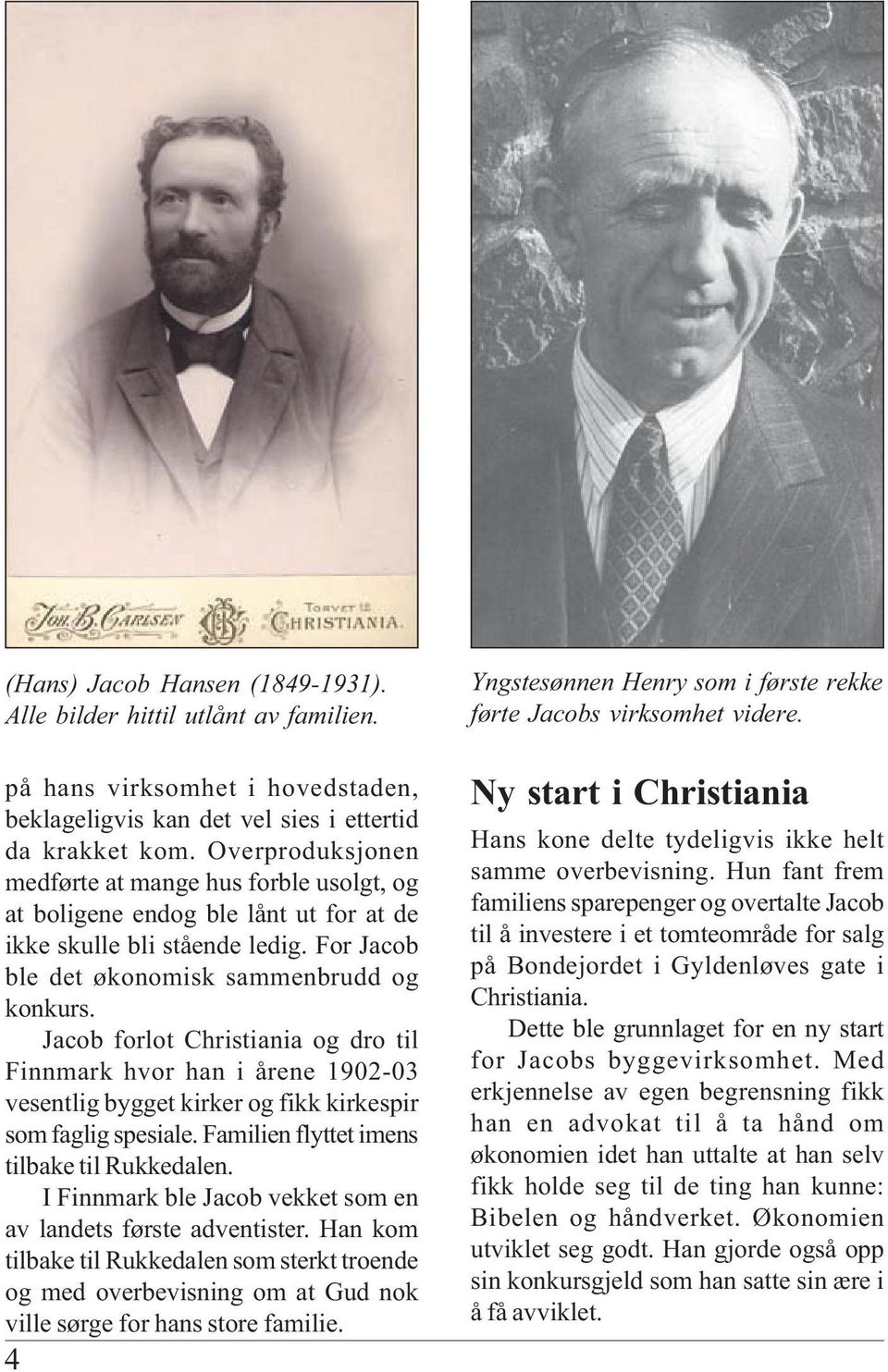 Jacob forlot Christiania og dro til Finnmark hvor han i årene 1902-03 vesentlig bygget kirker og fikk kirkespir som faglig spesiale. Familien flyttet imens tilbake til Rukkedalen.