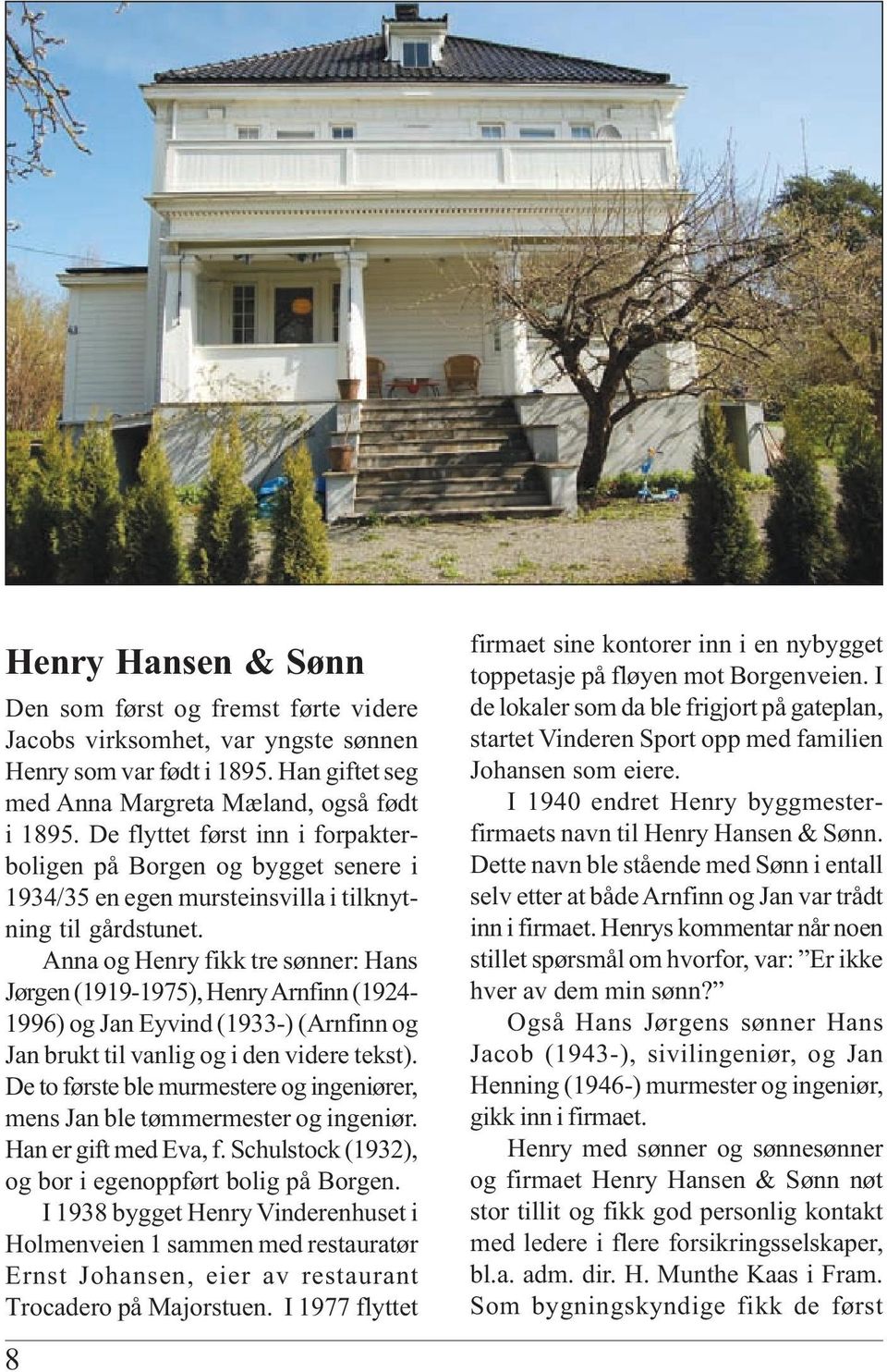 Anna og Henry fikk tre sønner: Hans Jørgen (1919-1975), Henry Arnfinn (1924-1996) og Jan Eyvind (1933-) (Arnfinn og Jan brukt til vanlig og i den videre tekst).