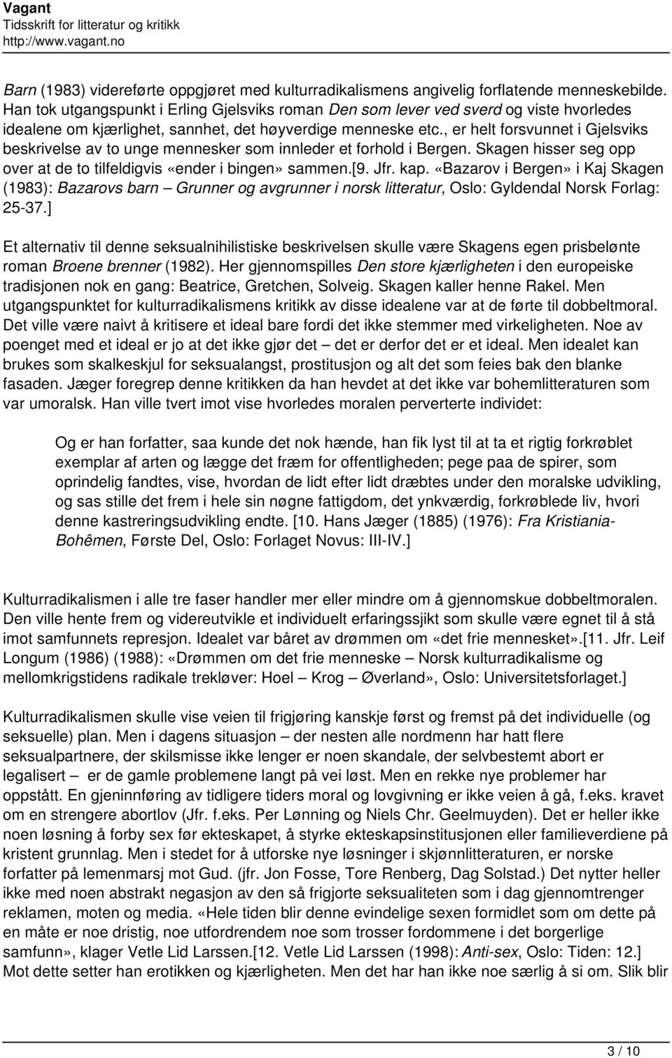 , er helt forsvunnet i Gjelsviks beskrivelse av to unge mennesker som innleder et forhold i Bergen. Skagen hisser seg opp over at de to tilfeldigvis «ender i bingen» sammen.[9. Jfr. kap.