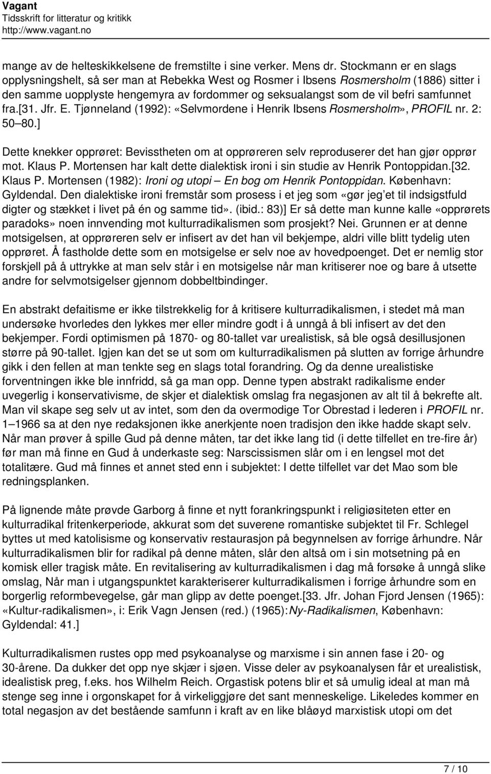 fra.[31. Jfr. E. Tjønneland (1992): «Selvmordene i Henrik Ibsens Rosmersholm», PROFIL nr. 2: 50 80.] Dette knekker opprøret: Bevisstheten om at opprøreren selv reproduserer det han gjør opprør mot.