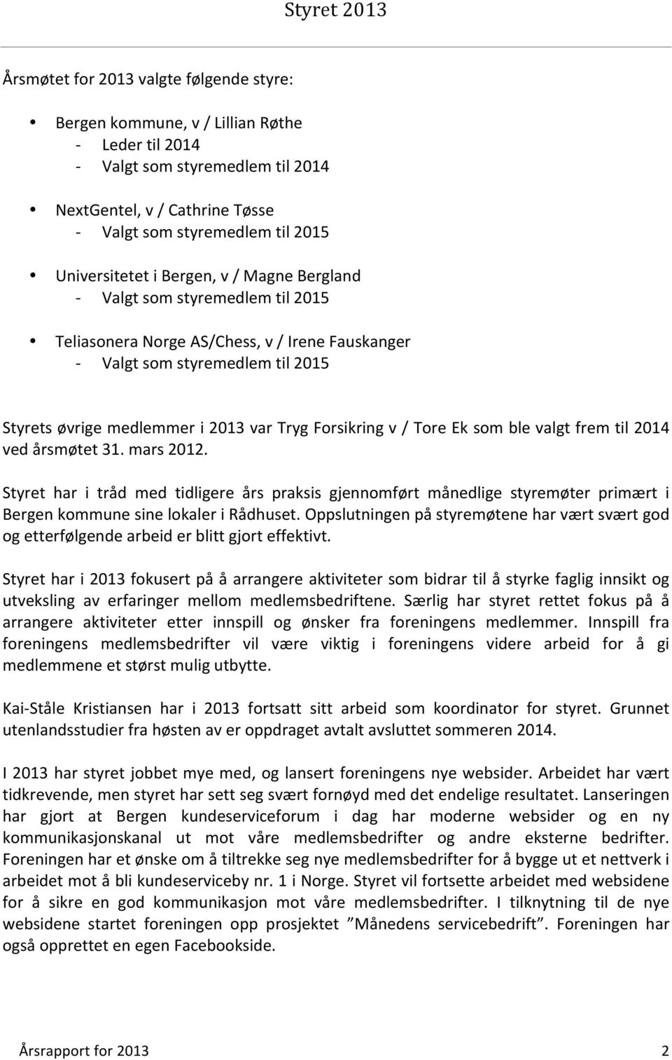 Tryg Forsikring v / Tore Ek som ble valgt frem til 2014 ved årsmøtet 31. mars 2012.