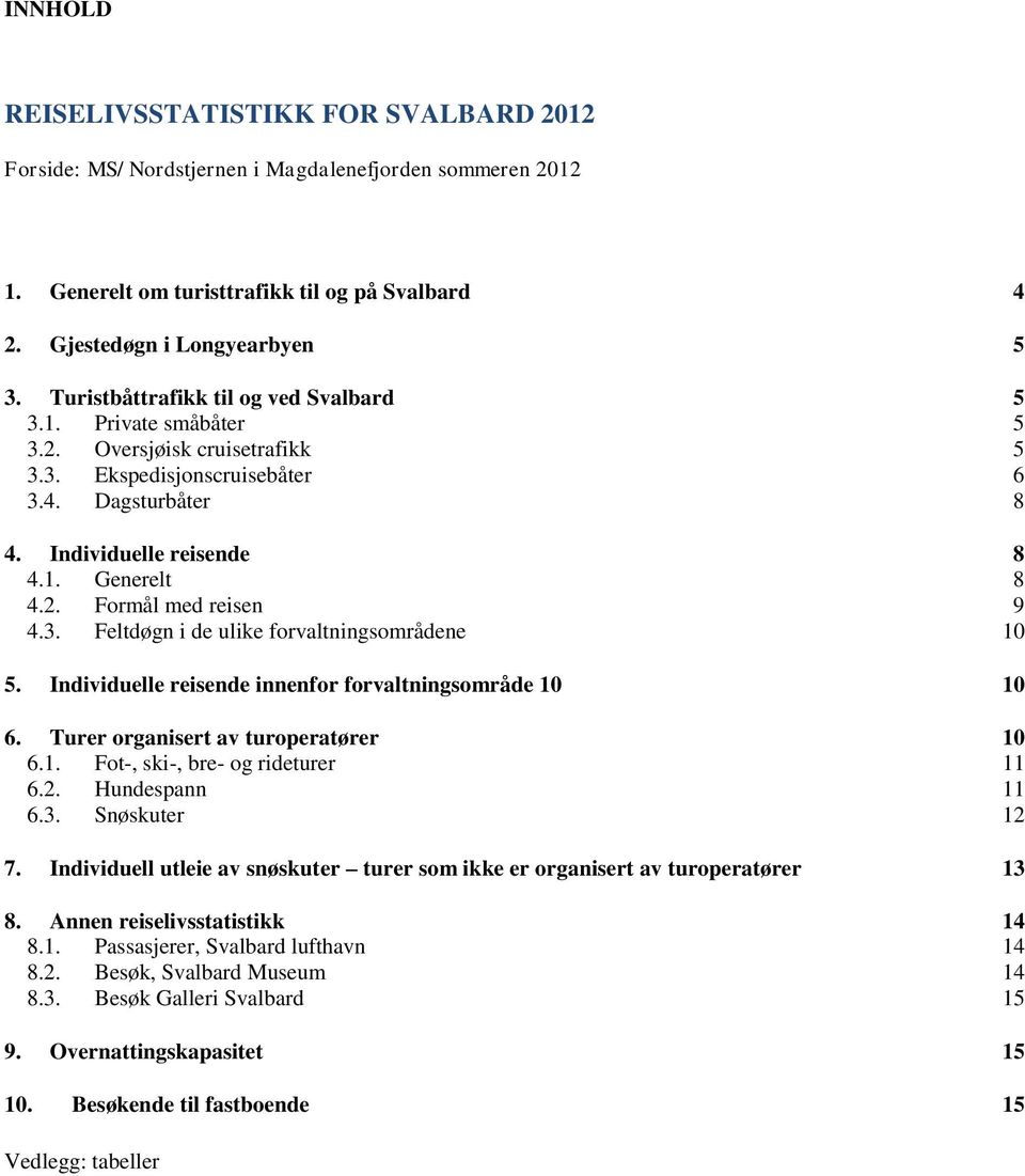 3. Feltdøgn i de ulike forvaltningsområdene 10 5. Individuelle reisende innenfor forvaltningsområde 10 10 6. Turer organisert av turoperatører 10 6.1. Fot-, ski-, bre- og rideturer 11 6.2.