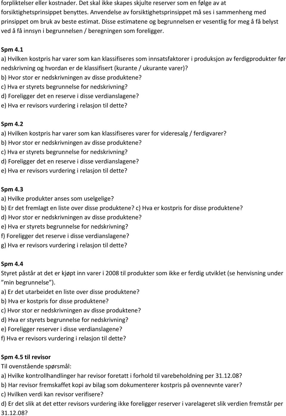 Disse estimatene og begrunnelsen er vesentlig for meg å få belyst ved å få innsyn i begrunnelsen / beregningen som foreligger. Spm 4.