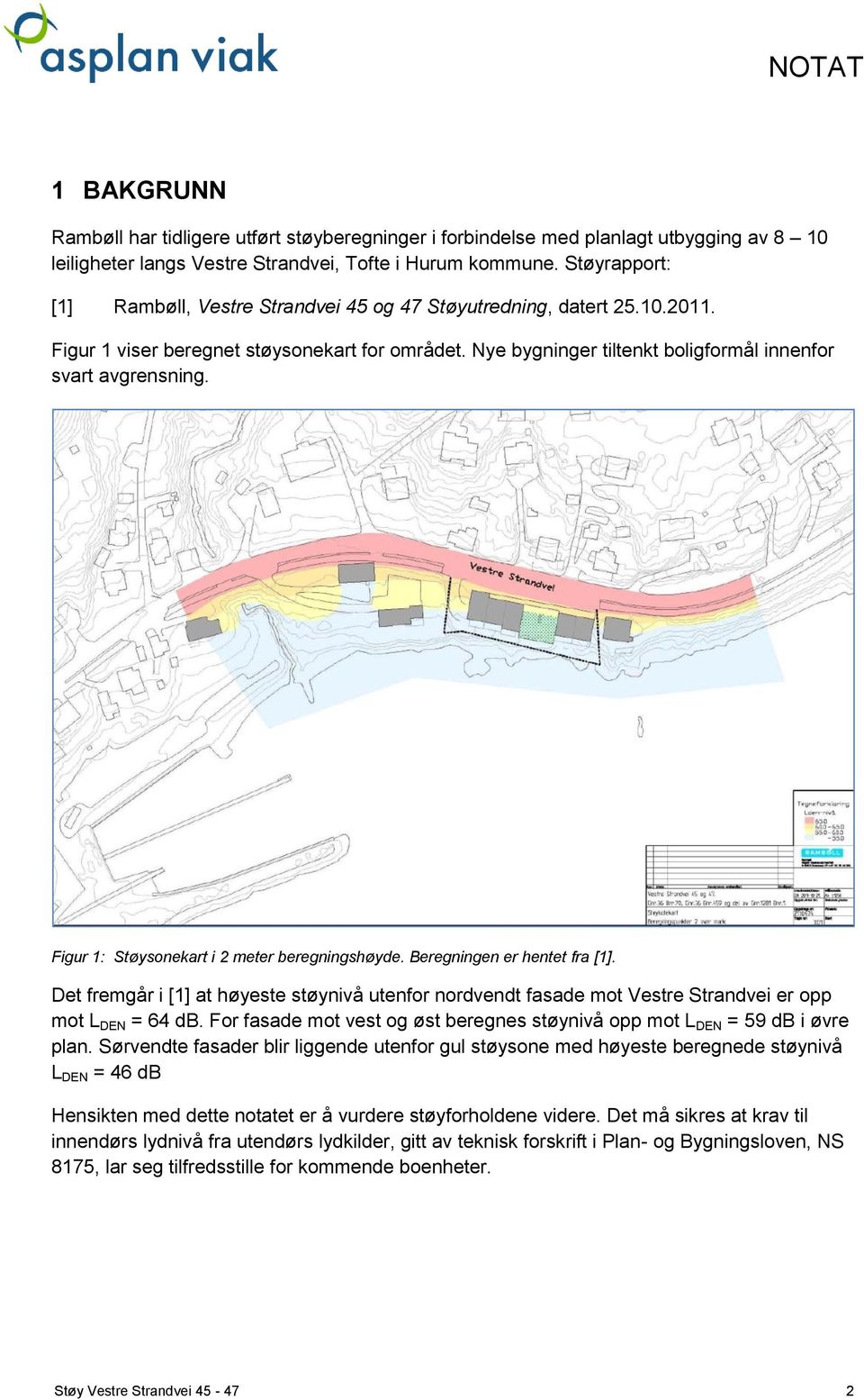 Figur 1: Støysonekart i 2 meter beregningshøyde. Beregningen er hentet fra [1]. Det fremgår i [1] at høyeste støynivå utenfor nordvendt fasade mot Vestre Strandvei er opp mot L DEN = 64 db.