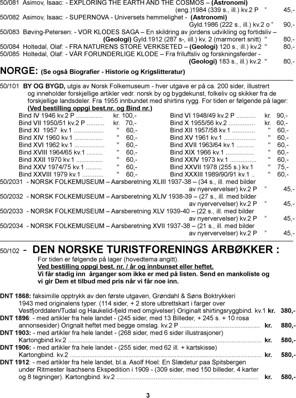 ) kv, 2 (marmorert snitt) " 80,- 50/084 Holtedal, Olaf: - FRA NATURENS STORE VERKSETED (Geologi) 120 s., ill.) kv.2 " 80,- 50/085 Holtedal, Olaf: - VÅR FORUNDERLIGE KLODE Fra friluftsliv og forskningsferder - (Geologi) 183 s.