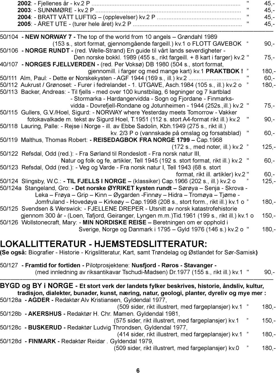 + 8 kart i farger) kv.2 " 75,- 40/107 - NORGES FJELLVERDEN - (red. Per Voksø) DB 1980 (504 s., stort format, gjennomill. i farger og med mange kart) kv.1 PRAKTBOK!