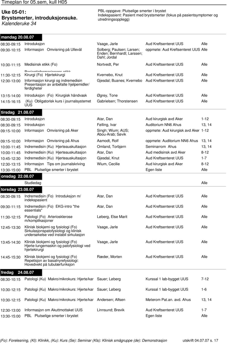 Dahl; Jordal 10:30-11:15 Medisinsk etikk (Fo) Nortvedt, Per Aud Kreftsenteret UUS Pasientinformasjonens etikk 11:30-12:15 Kirurgi (Fo) Hjertekirurgi Kvernebo, Knut Aud Kreftsenteret UUS 12:30-13:00