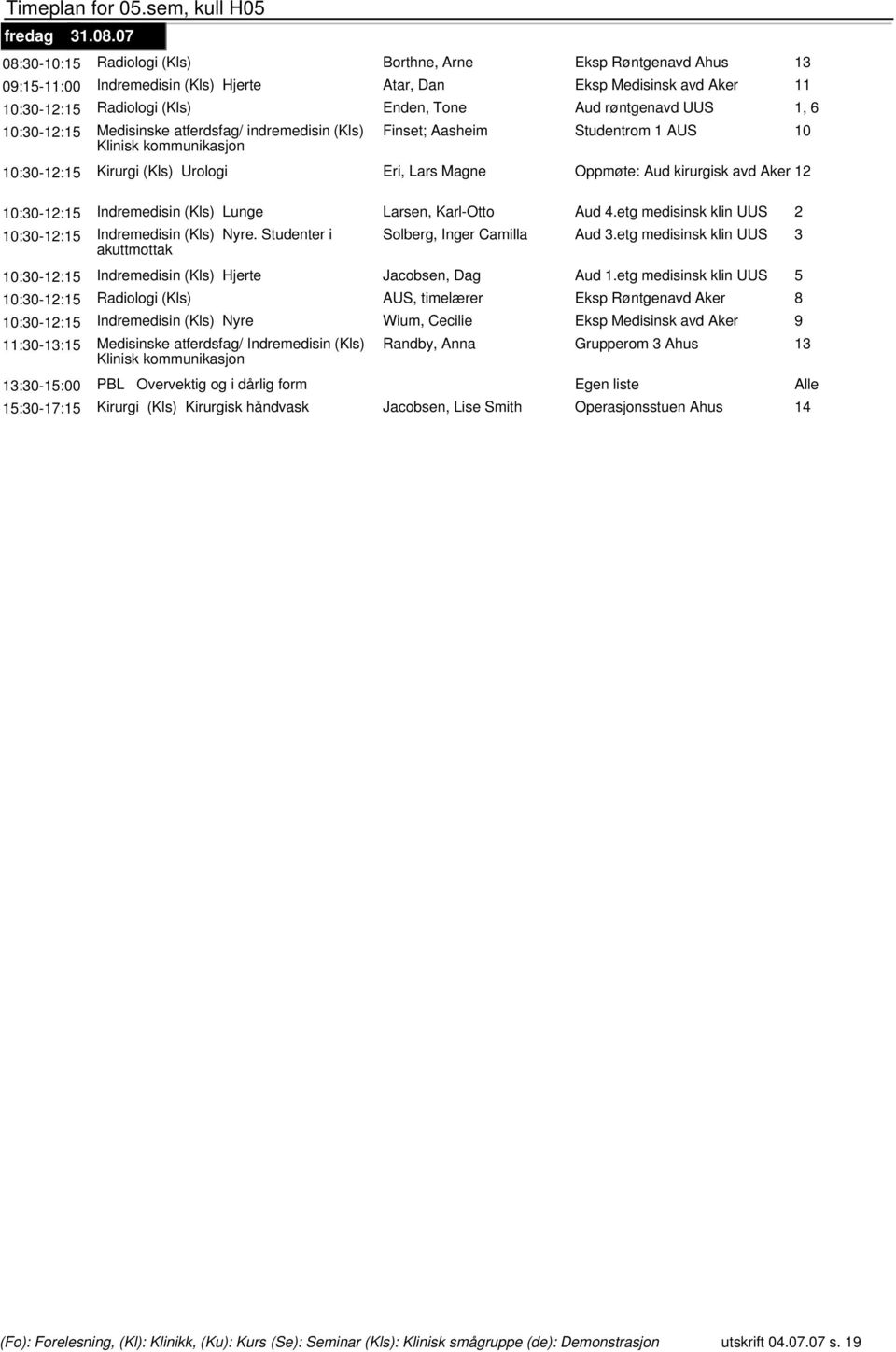 UUS 1, 6 10:30-12:15 Medisinske atferdsfag/ indremedisin (Kls) Finset; Aasheim Studentrom 1 AUS 10 Klinisk 10:30-12:15 Kirurgi (Kls) Urologi Eri, Lars Magne Oppmøte: Aud kirurgisk avd Aker 12