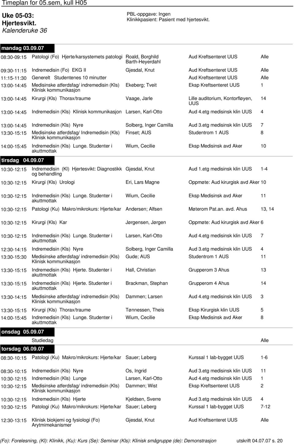 Generelt Studentenes 10 minutter Aud Kreftsenteret UUS 13:00-14:45 Medisinske atferdsfag/ indremedisin (Kls) Ekeberg; Tveit Eksp Kreftsenteret UUS 1 Klinisk 13:00-14:45 Kirurgi (Kls) Thorax/traume