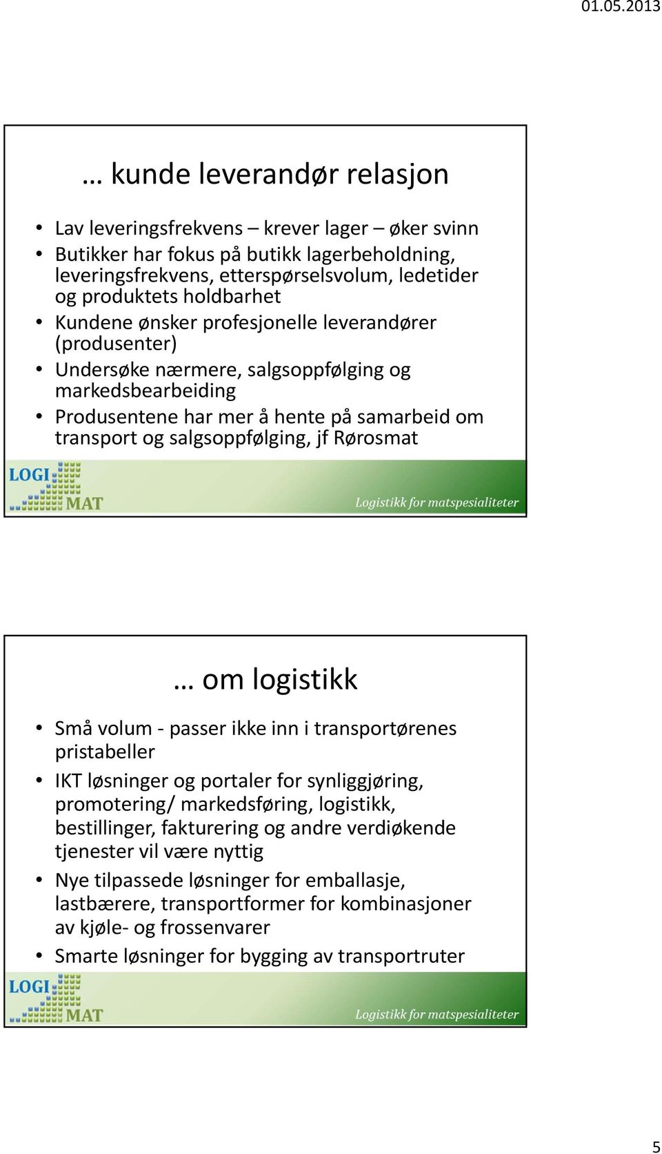 Rørosmat om logistikk Små volum passer ikke inn i transportørenes pristabeller IKT løsninger og portaler for synliggjøring, promotering/ markedsføring, logistikk, bestillinger, fakturering og