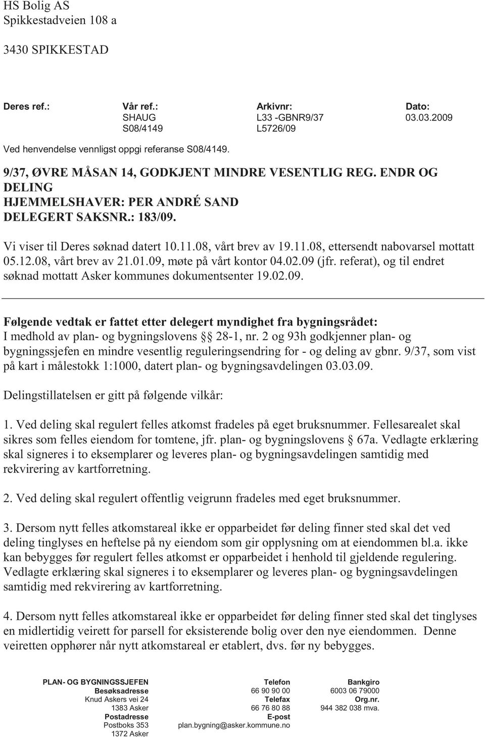 12.08, vårt brev av 21.01.09, møte på vårt kontor 04.02.09 (jfr. referat), og til endret søknad mottatt Asker kommunes dokumentsenter 19.02.09. Følgende vedtak er fattet etter delegert myndighet fra bygningsrådet: I medhold av plan- og bygningslovens 28-1, nr.