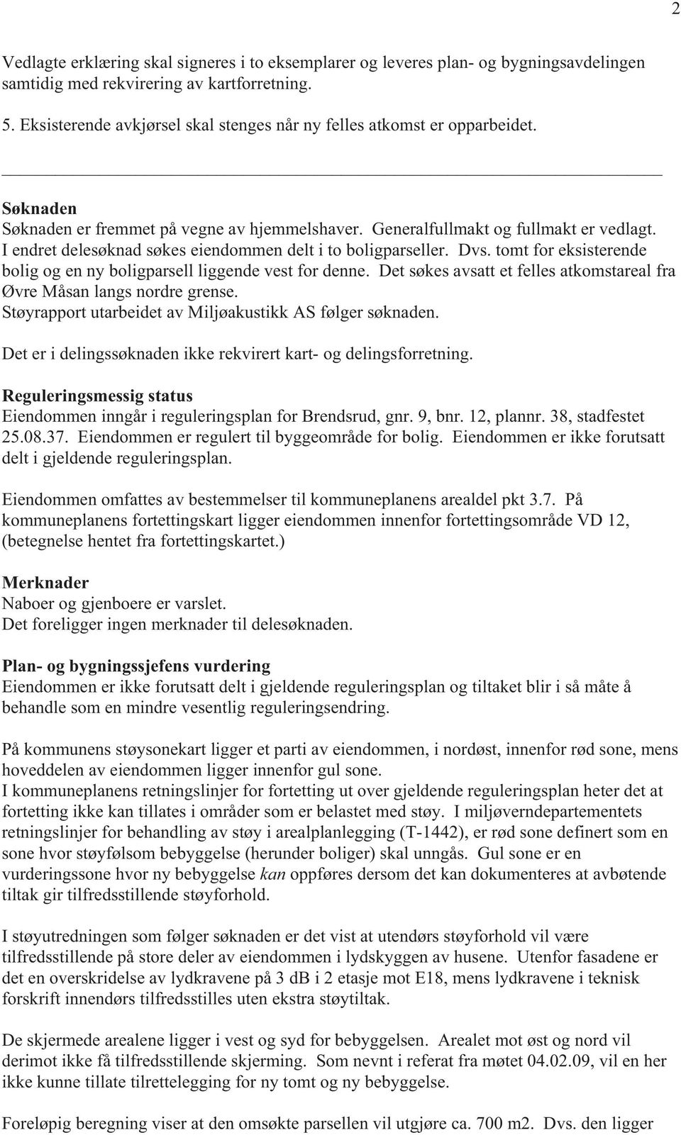 I endret delesøknad søkes eiendommen delt i to boligparseller. Dvs. tomt for eksisterende bolig og en ny boligparsell liggende vest for denne.