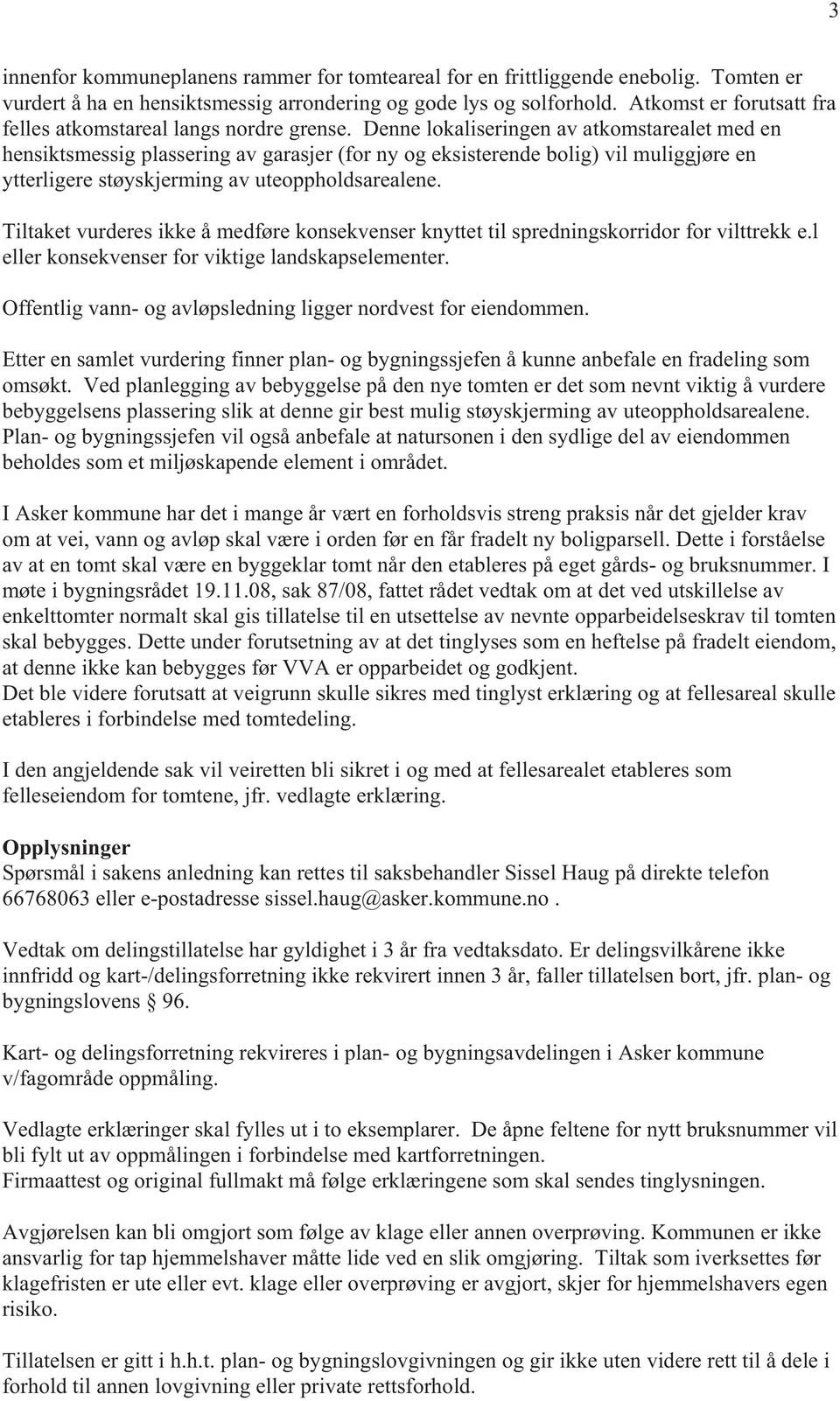 Denne lokaliseringen av atkomstarealet med en hensiktsmessig plassering av garasjer (for ny og eksisterende bolig) vil muliggjøre en ytterligere støyskjerming av uteoppholdsarealene.