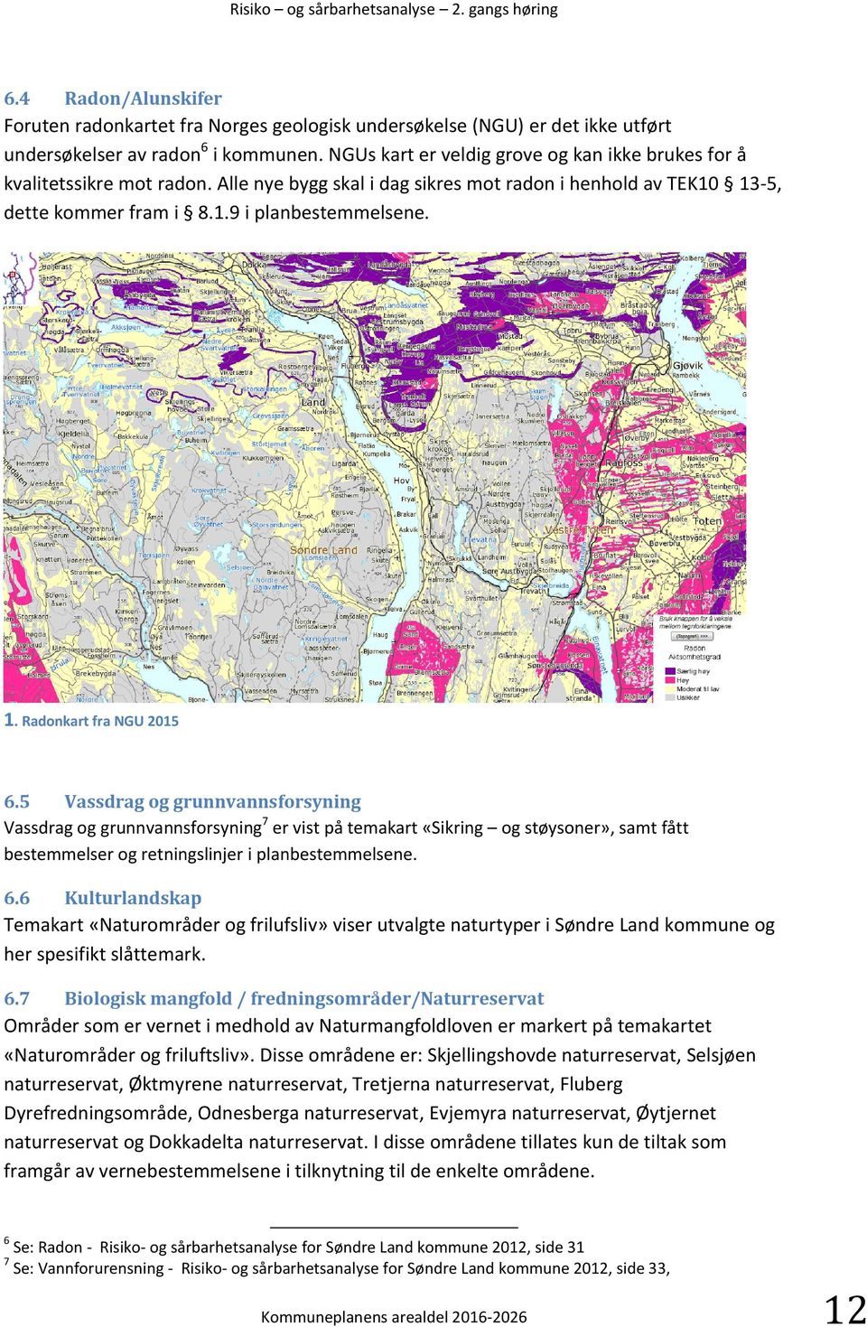 5 Vassdrag og grunnvannsforsyning Vassdrag og grunnvannsforsyning7 er vist på temakart «Sikring og støysoner», samt fått bestemmelser og retningslinjer i planbestemmelsene. 6.