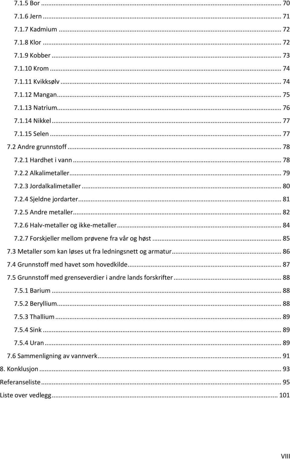 .. 84 7.2.7 Forskjeller mellom prøvene fra vår og høst... 85 7.3 Metaller som kan løses ut fra ledningsnett og armatur... 86 7.4 Grunnstoff med havet som hovedkilde... 87 7.