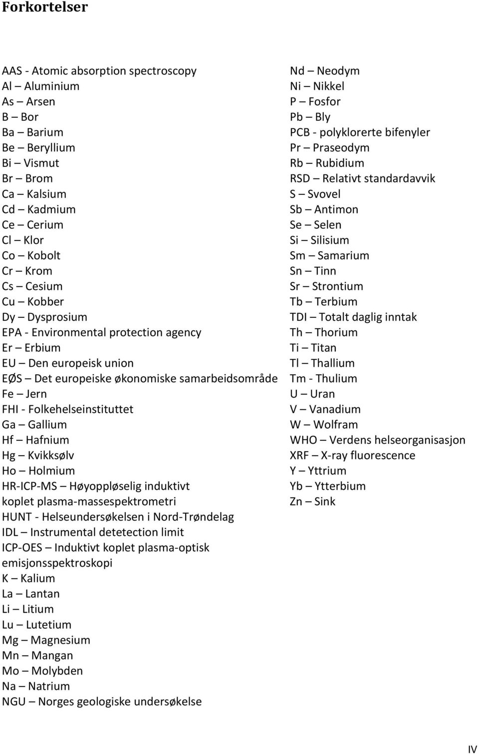 Ho Holmium HR-ICP-MS Høyoppløselig induktivt koplet plasma-massespektrometri HUNT - Helseundersøkelsen i Nord-Trøndelag IDL Instrumental detetection limit ICP-OES Induktivt koplet plasma-optisk