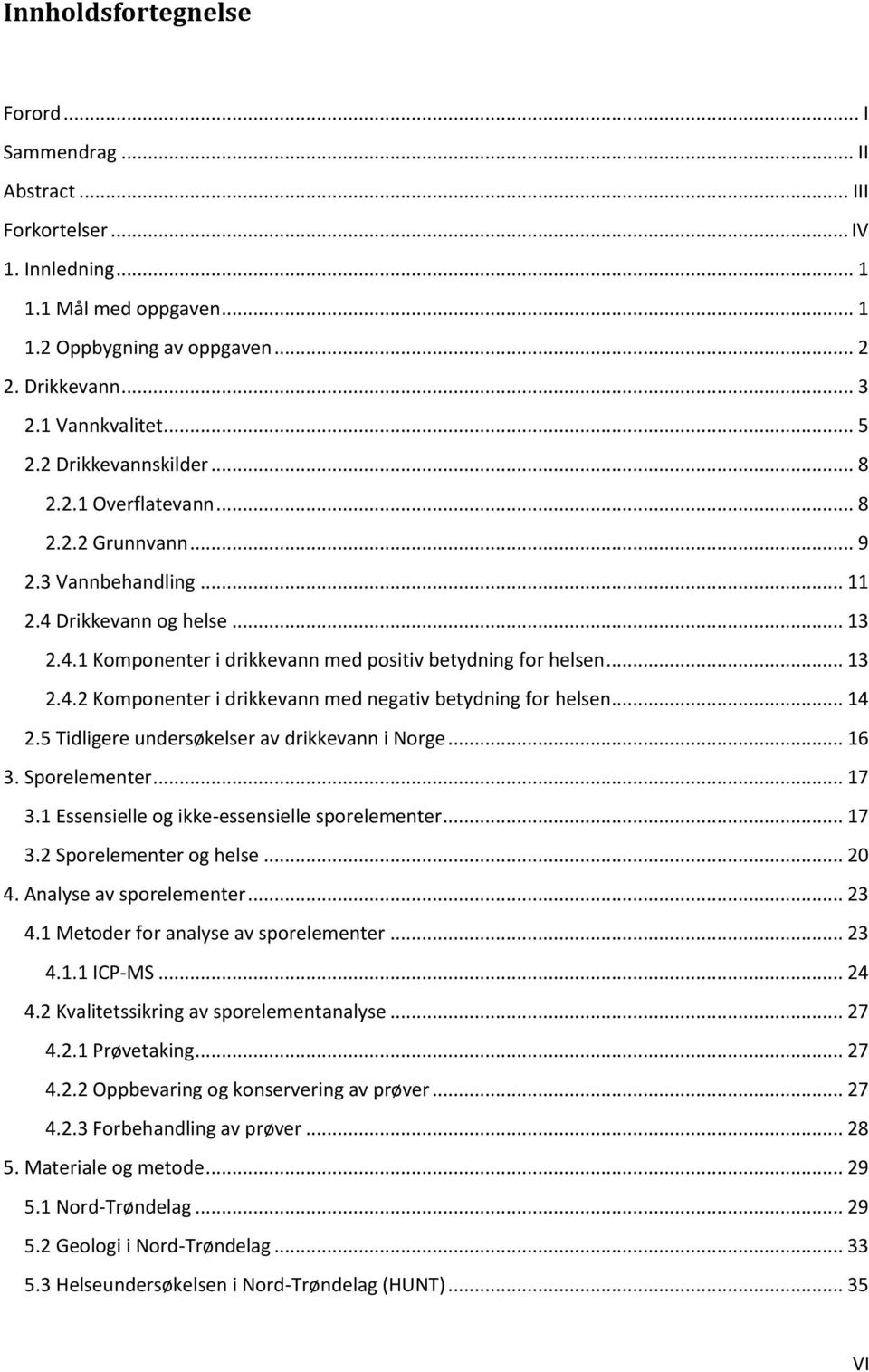 .. 13 2.4.2 Komponenter i drikkevann med negativ betydning for helsen... 14 2.5 Tidligere undersøkelser av drikkevann i Norge... 16 3. Sporelementer... 17 3.