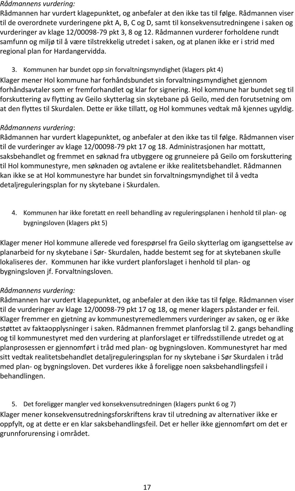 Rådmannen vurderer forholdene rundt samfunn og miljø til å være tilstrekkelig utredet i saken, og at planen ikke er i strid med regional plan for Hardangervidda. 3.