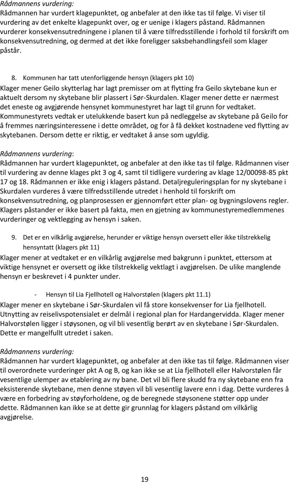 8. Kommunen har tatt utenforliggende hensyn (klagers pkt 10) Klager mener Geilo skytterlag har lagt premisser om at flytting fra Geilo skytebane kun er aktuelt dersom ny skytebane blir plassert i