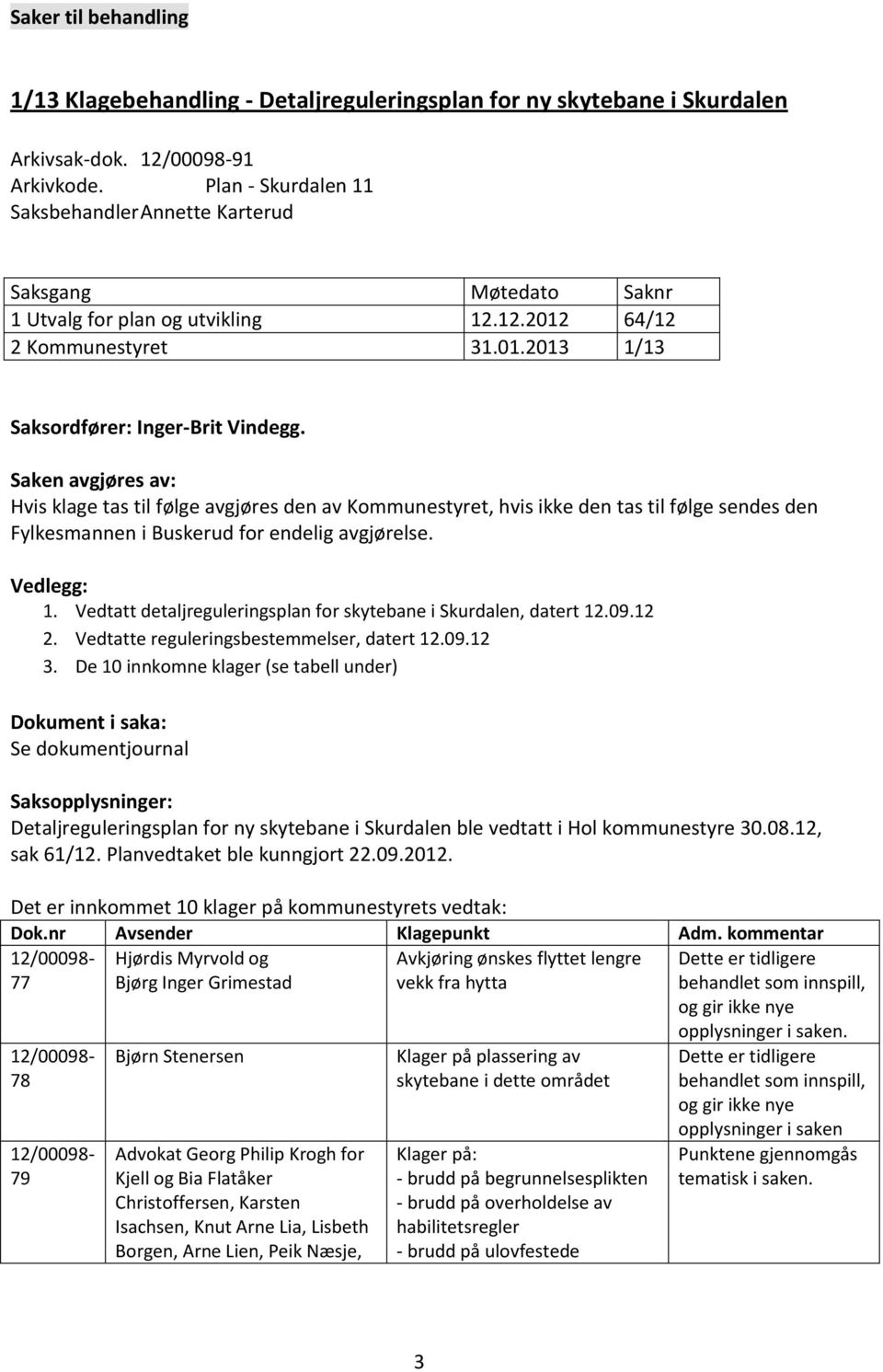 Saken avgjøres av: Hvis klage tas til følge avgjøres den av Kommunestyret, hvis ikke den tas til følge sendes den Fylkesmannen i Buskerud for endelig avgjørelse. Vedlegg: 1.