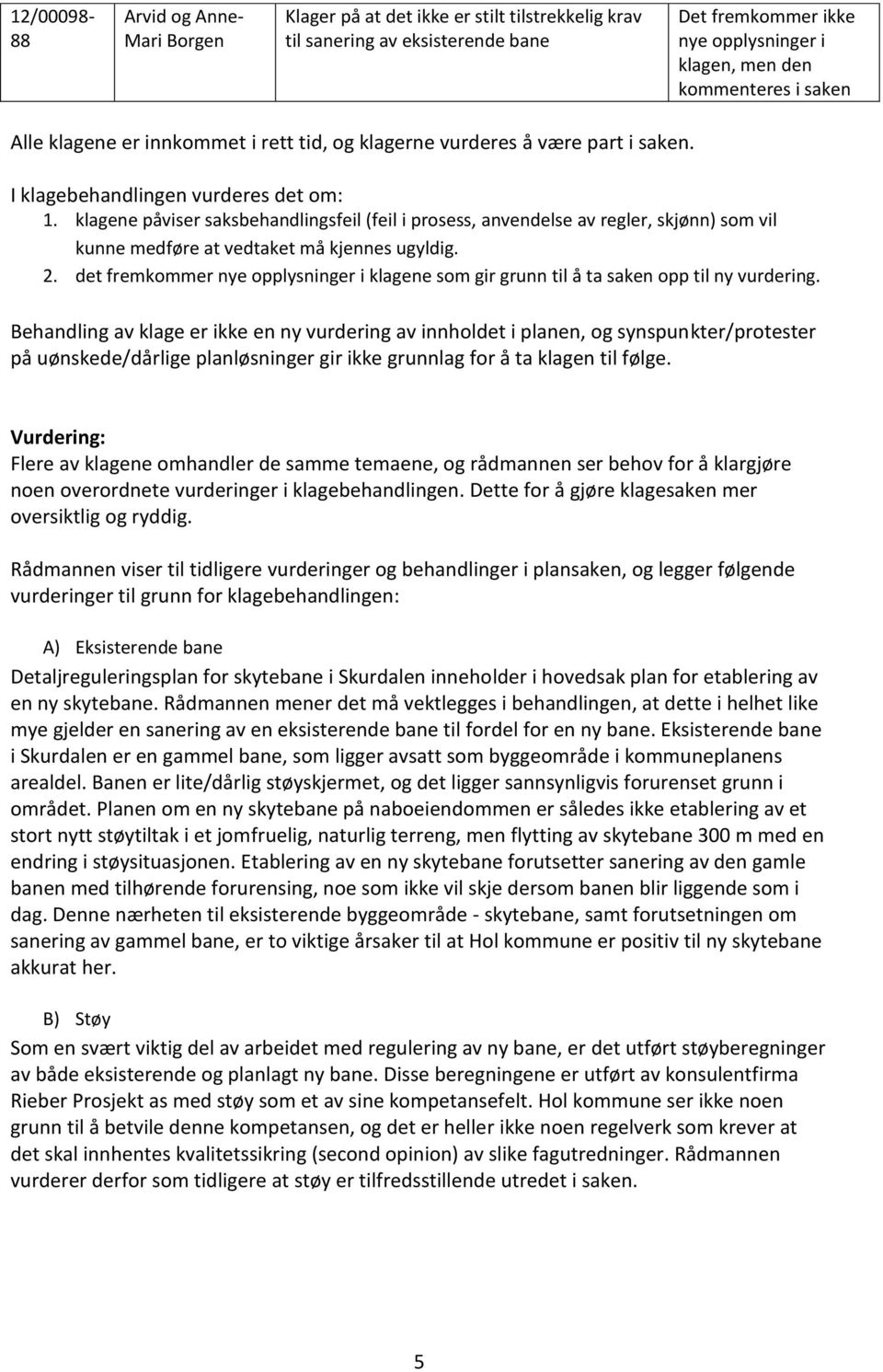 klagene påviser saksbehandlingsfeil (feil i prosess, anvendelse av regler, skjønn) som vil kunne medføre at vedtaket må kjennes ugyldig. 2.