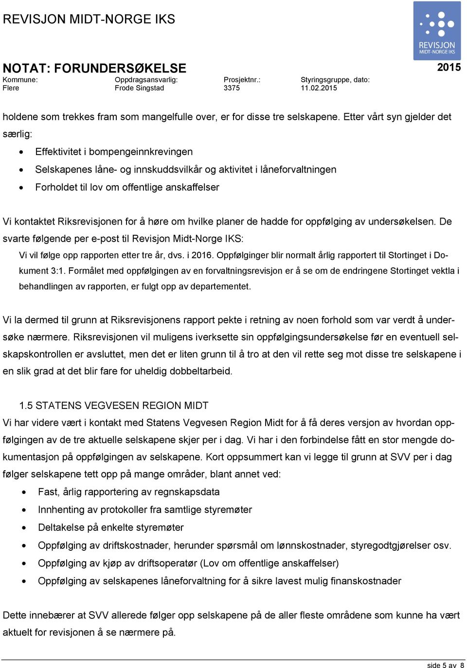 Etter vårt syn gjelder det særlig: Effektivitet i bompengeinnkrevingen Selskapenes låne- og innskuddsvilkår og aktivitet i låneforvaltningen Forholdet til lov om offentlige anskaffelser Vi kontaktet