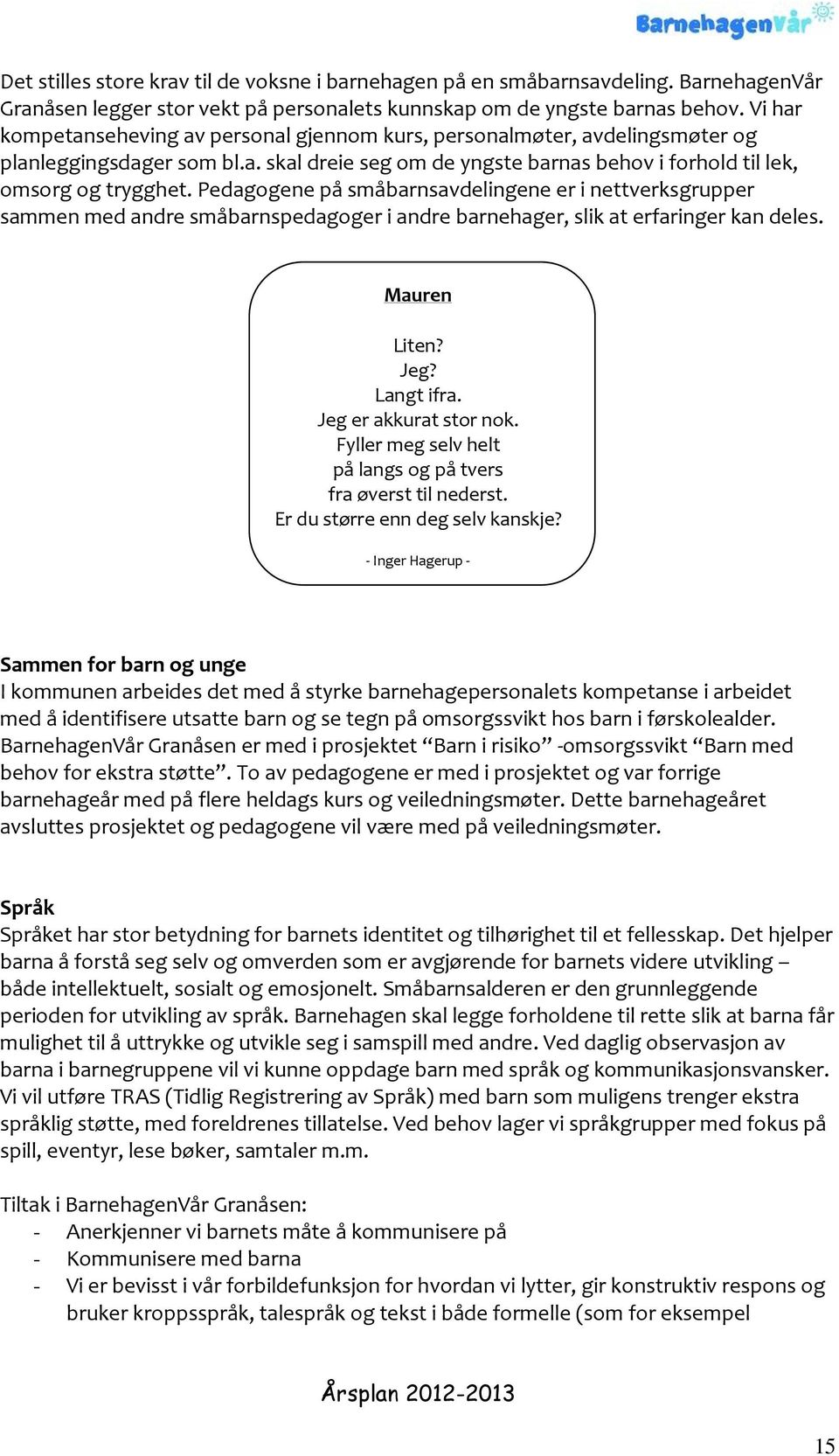 Pedagogene på småbarnsavdelingene er i nettverksgrupper sammen med andre småbarnspedagoger i andre barnehager, slik at erfaringer kan deles. Mauren Liten? Jeg? Langt ifra. Jeg er akkurat stor nok.