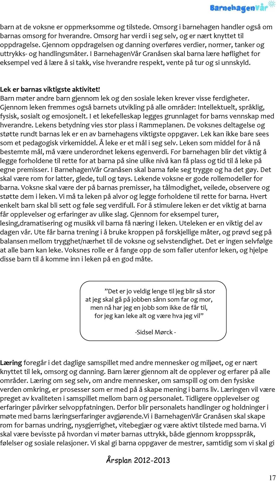 I BarnehagenVår Granåsen skal barna lære høflighet for eksempel ved å lære å si takk, vise hverandre respekt, vente på tur og si unnskyld. Lek er barnas viktigste aktivitet!