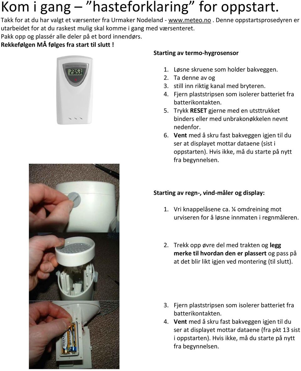 Starting av termo-hygrosensor 1. Løsne skruene som holder bakveggen. 2. Ta denne av og 3. still inn riktig kanal med bryteren. 4. Fjern plaststripsen som isolerer batteriet fra 5.