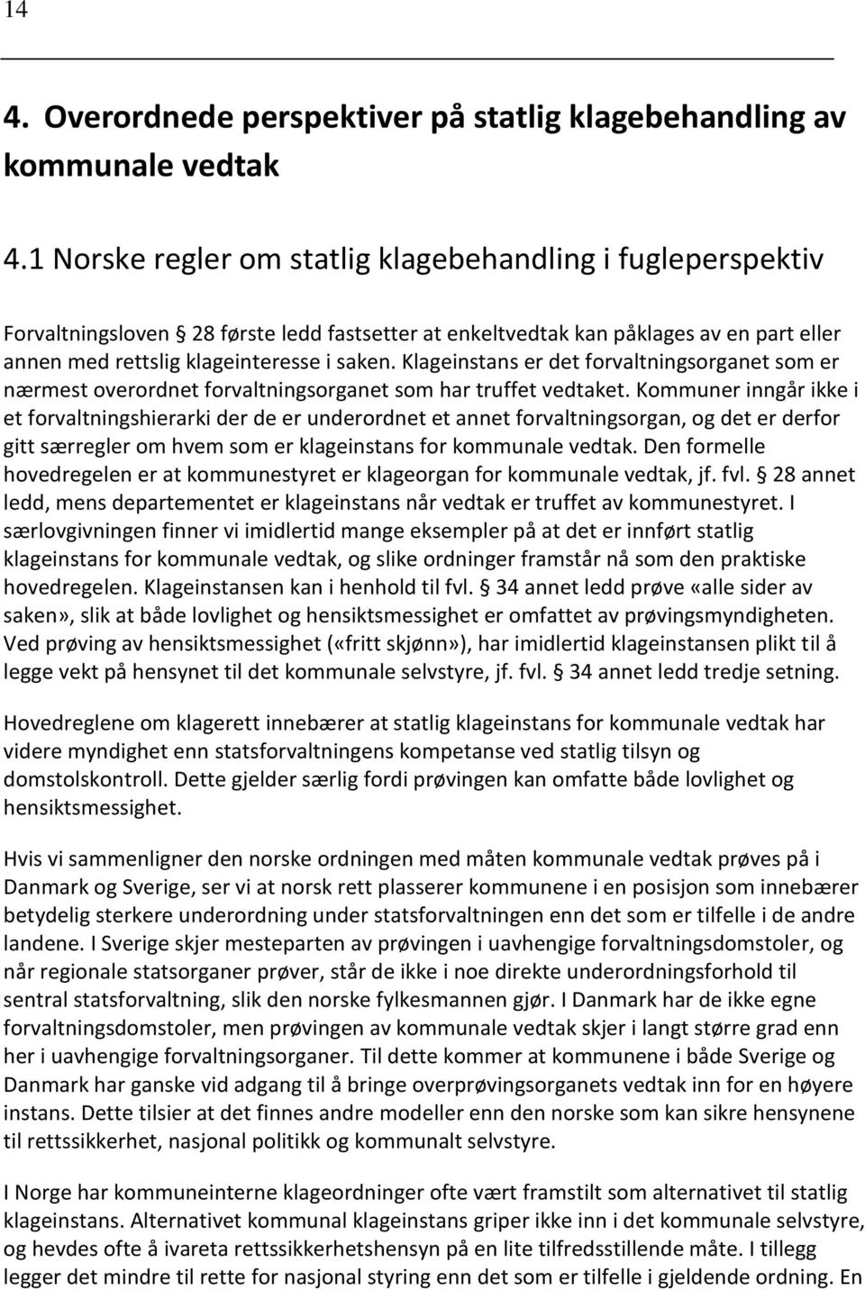 Klageinstans er det forvaltningsorganet som er nærmest overordnet forvaltningsorganet som har truffet vedtaket.