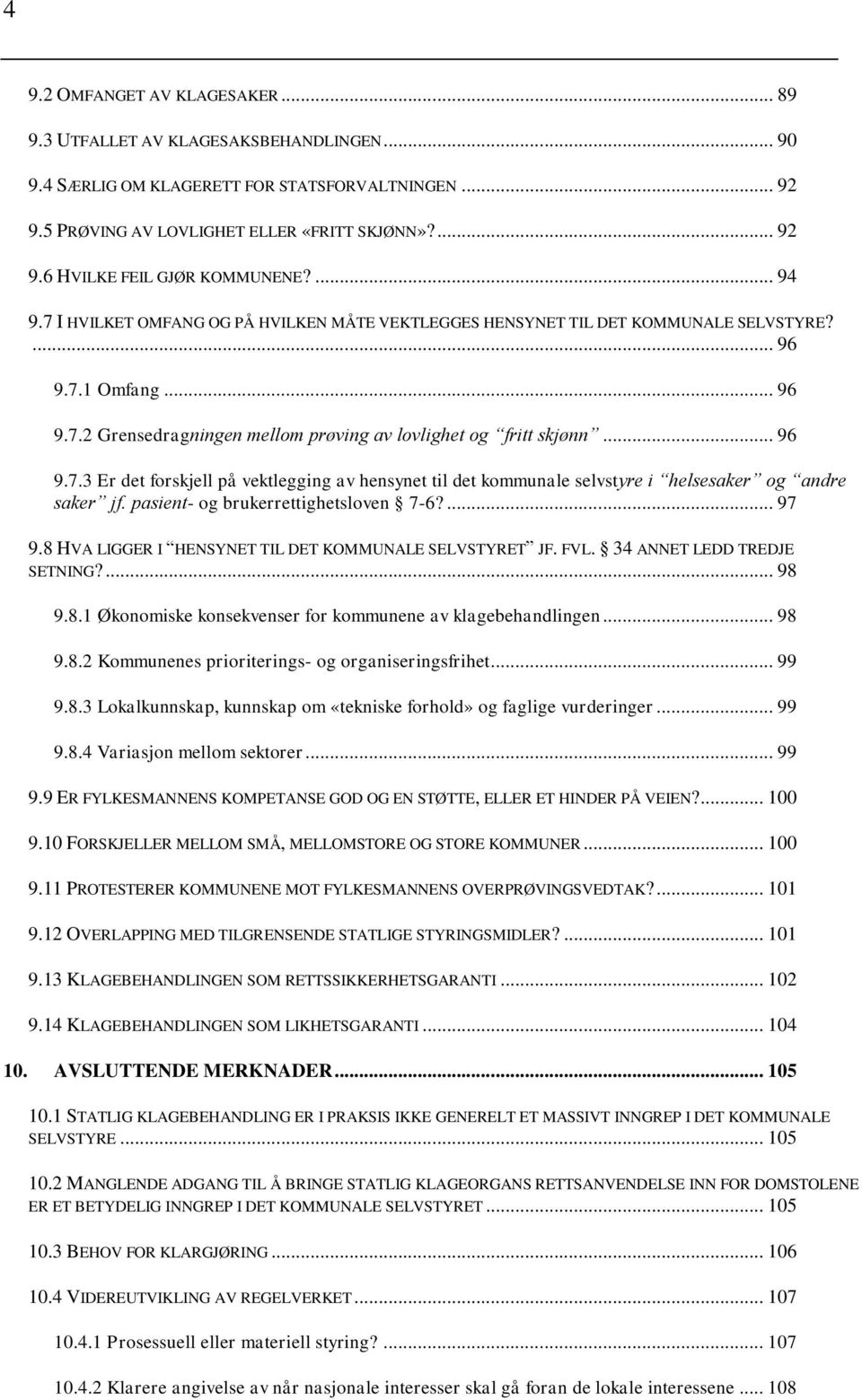 pasient- og brukerrettighetsloven 7-6?... 97 9.8 HVA LIGGER I HENSYNET TIL DET KOMMUNALE SELVSTYRET JF. FVL. 34 ANNET LEDD TREDJE SETNING?... 98 9.8.1 Økonomiske konsekvenser for kommunene av klagebehandlingen.