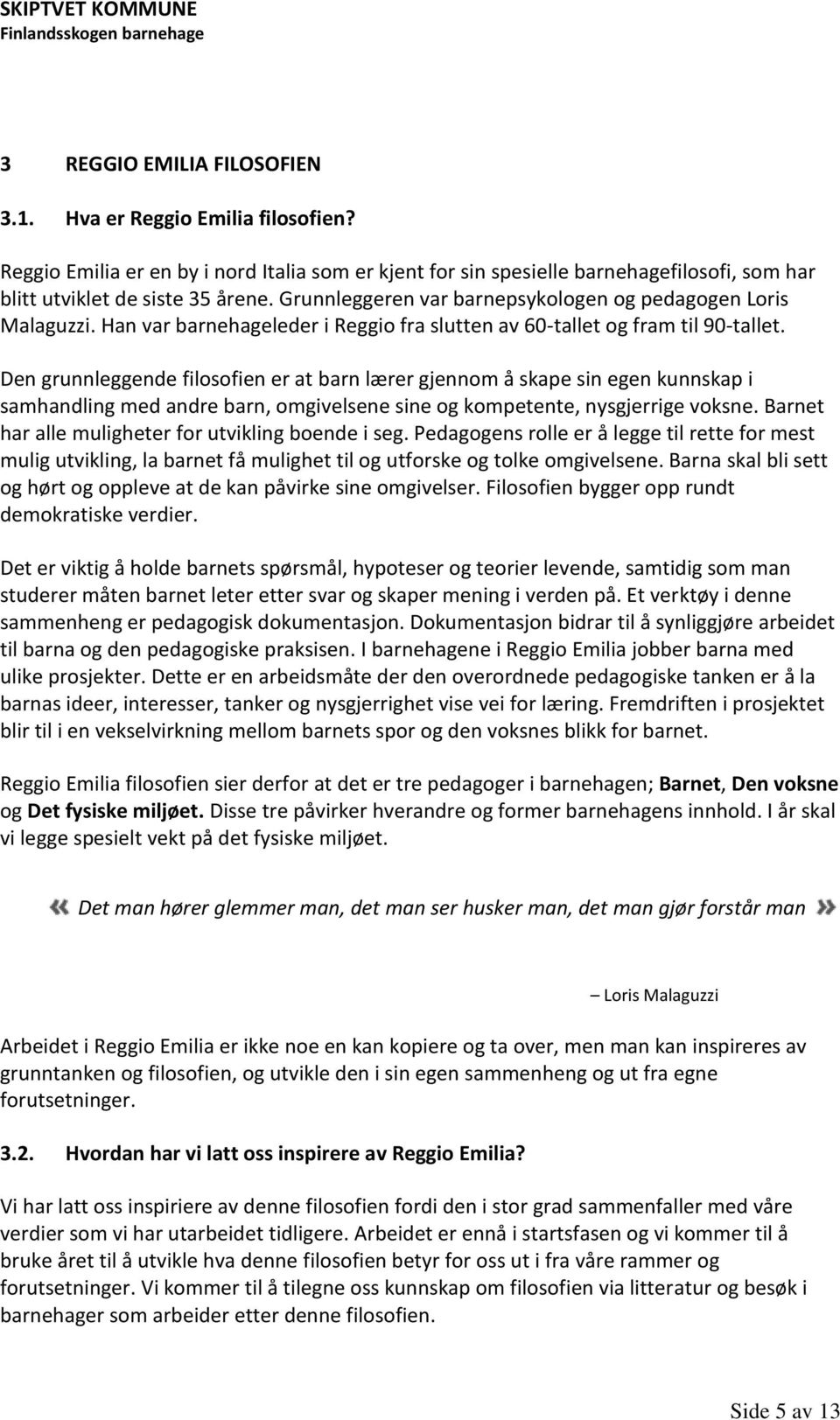 Den grunnleggende filosofien er at barn lærer gjennom å skape sin egen kunnskap i samhandling med andre barn, omgivelsene sine og kompetente, nysgjerrige voksne.