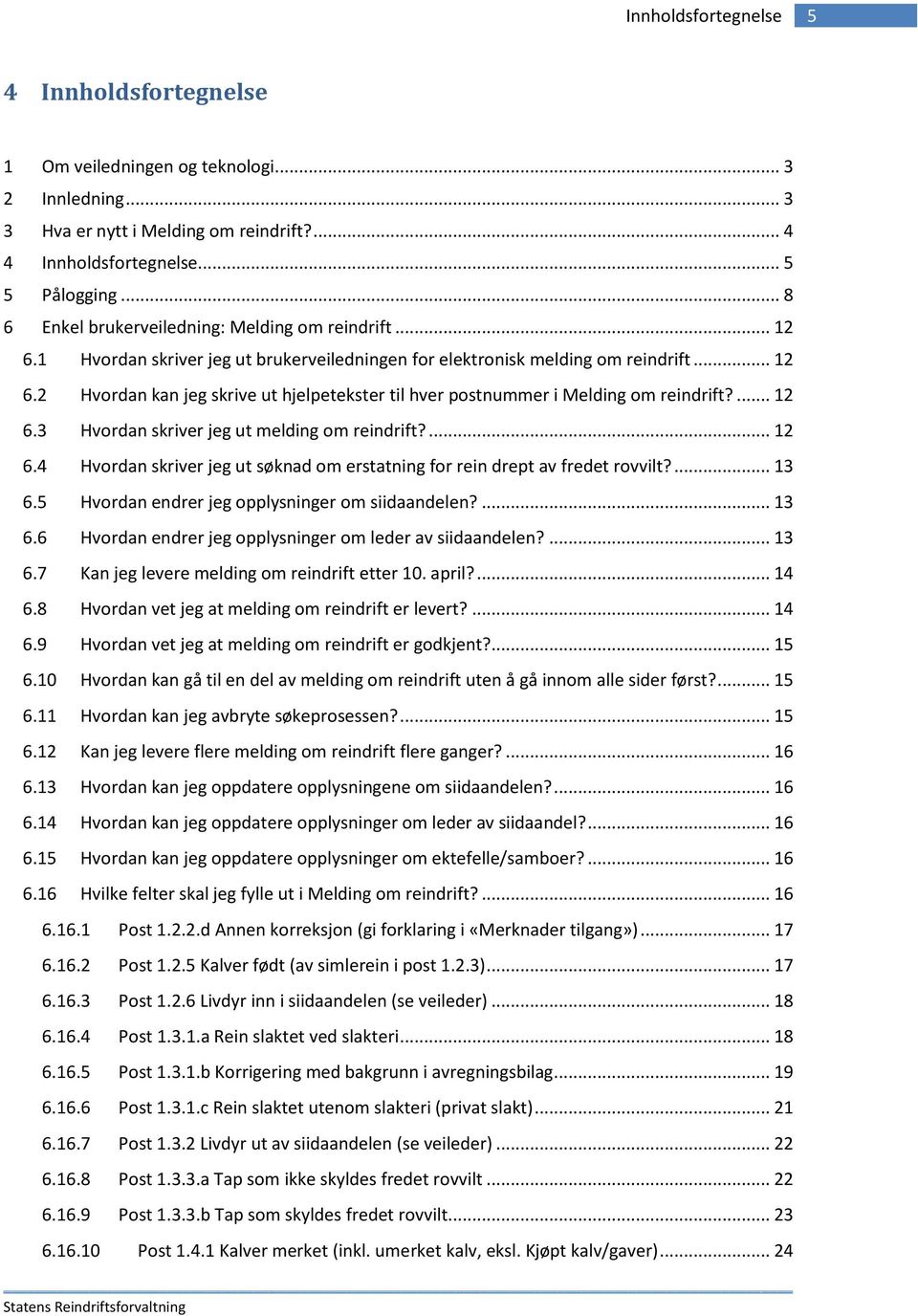 ... 12 6.3 Hvordan skriver jeg ut melding om reindrift?... 12 6.4 Hvordan skriver jeg ut søknad om erstatning for rein drept av fredet rovvilt?... 13 6.