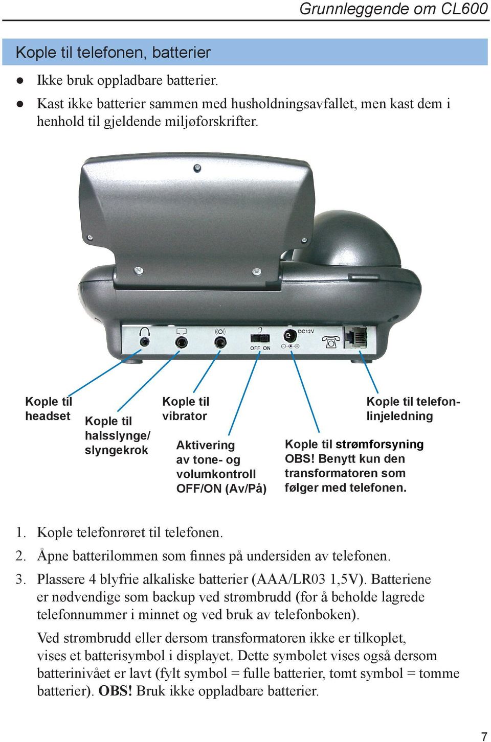 Benytt kun den transformatoren som følger med telefonen. 1. Kople telefonrøret til telefonen. 2. Åpne batterilommen som finnes på undersiden av telefonen. 3.