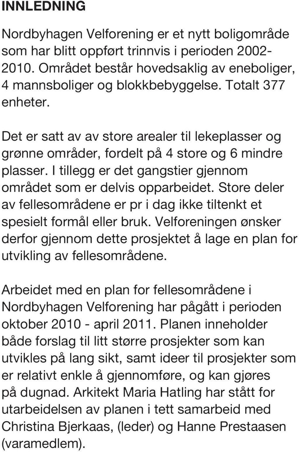 Store deler av fellesområdene er pr i dag ikke tiltenkt et spesielt formål eller bruk. Velforeningen ønsker derfor gjennom dette prosjektet å lage en plan for utvikling av fellesområdene.