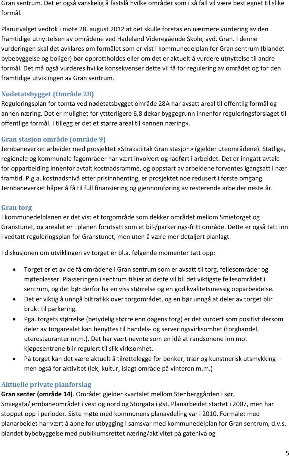 I denne vurderingen skal det avklares om formålet som er vist i kommunedelplan for Gran sentrum (blandet bybebyggelse og boliger) bør opprettholdes eller om det er aktuelt å vurdere utnyttelse til