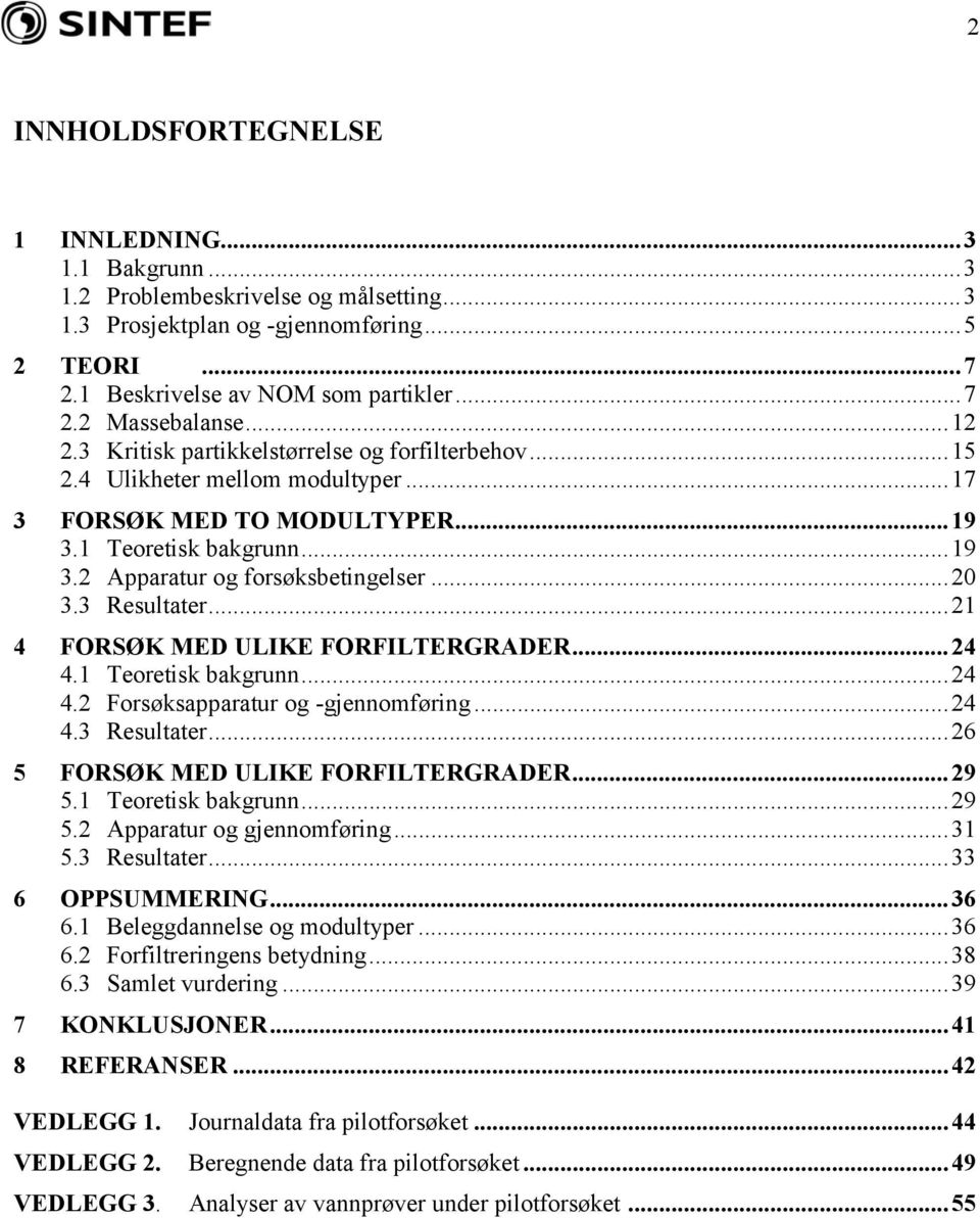 3 Resultater...21 4 FORSØK MED ULIKE FORFILTERGRADER...24 4.1 Teoretisk bakgrunn...24 4.2 Forsøksapparatur og -gjennomføring...24 4.3 Resultater...26 5 FORSØK MED ULIKE FORFILTERGRADER...29 5.